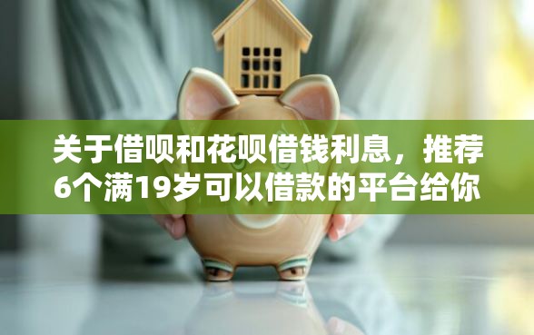 关于借呗和花呗借钱利息，推荐6个满19岁可以借款的平台给你
