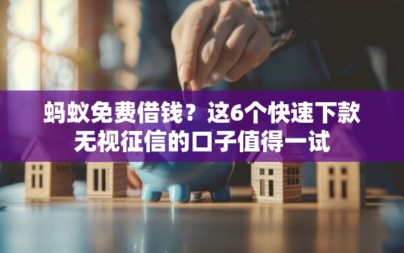 蚂蚁免费借钱？这6个快速下款无视征信的口子值得一试