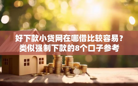 好下款小贷网在哪借比较容易？类似强制下款的8个口子参考