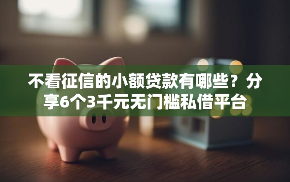 不看征信的小额贷款有哪些？分享6个3千元无门槛私借平台