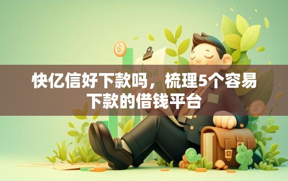 快亿信好下款吗，梳理5个容易下款的借钱平台