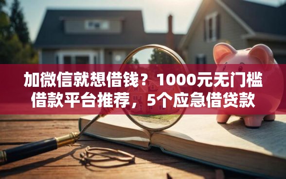 加微信就想借钱？1000元无门槛借款平台推荐，5个应急借贷款500秒下平台盘点