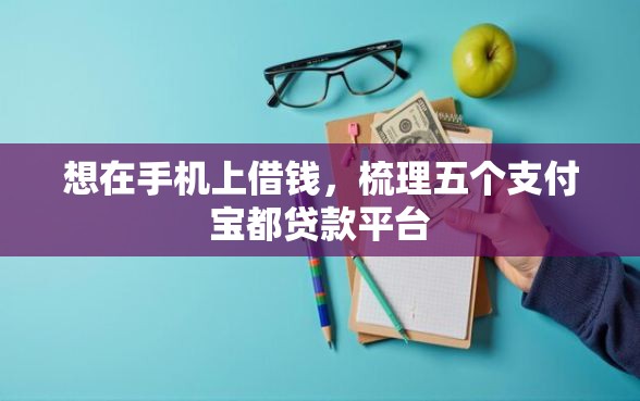想在手机上借钱，梳理五个支付宝都贷款平台