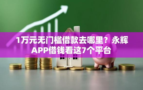 1万元无门槛借款去哪里？永辉APP借钱看这7个平台