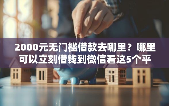 2000元无门槛借款去哪里？哪里可以立刻借钱到微信看这5个平台