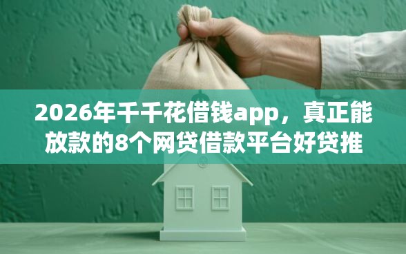 2026年千千花借钱app，真正能放款的8个网贷借款平台好贷推荐