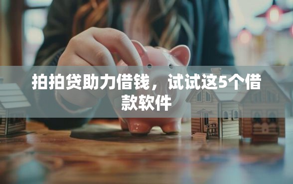拍拍贷助力借钱，试试这5个借款软件