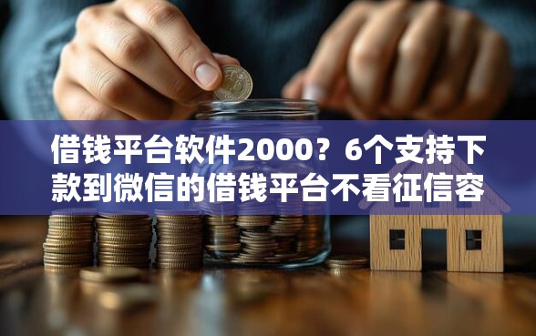 借钱平台软件2000？6个支持下款到微信的借钱平台不看征信容易通过的
