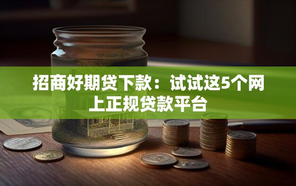 招商好期贷下款:试试这5个网上正规贷款平台 招商好期贷下款:试试这5个网上正规贷款平台