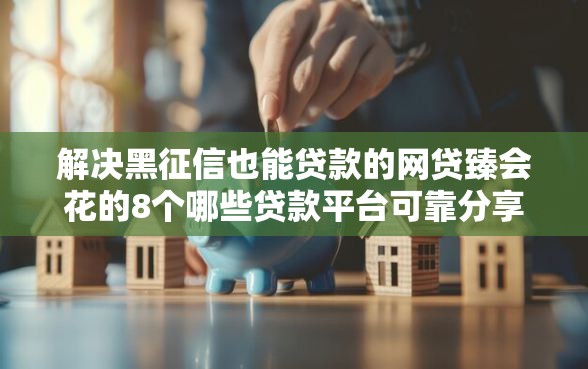 解决黑征信也能贷款的网贷臻会花的8个哪些贷款平台可靠分享