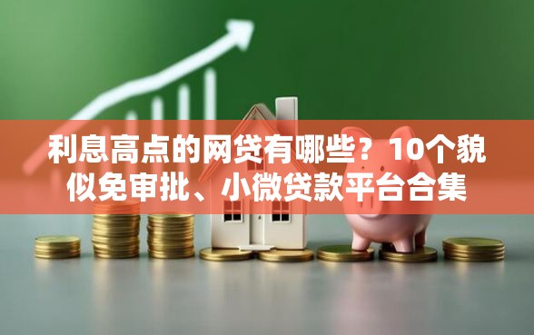 利息高点的网贷有哪些？10个貌似免审批、小微贷款平台合集