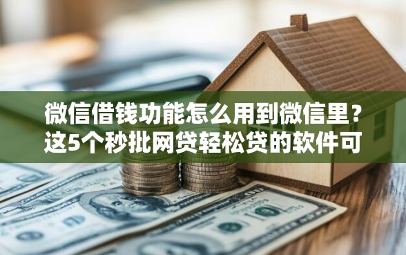 微信借钱功能怎么用到微信里？这5个秒批网贷轻松贷的软件可以试试