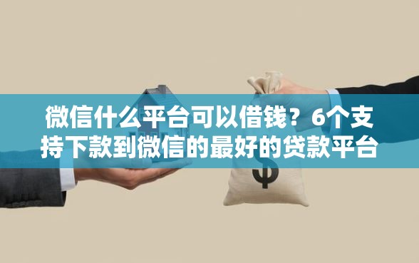 微信什么平台可以借钱？6个支持下款到微信的最好的贷款平台