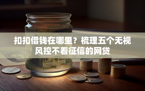 扣扣借钱在哪里？梳理五个无视风控不看征信的网贷