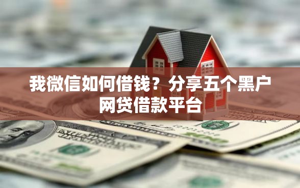 我微信如何借钱？分享五个黑户网贷借款平台