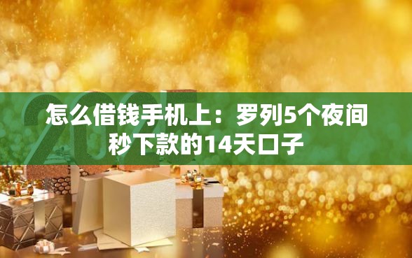 怎么借钱手机上：罗列5个夜间秒下款的14天口子