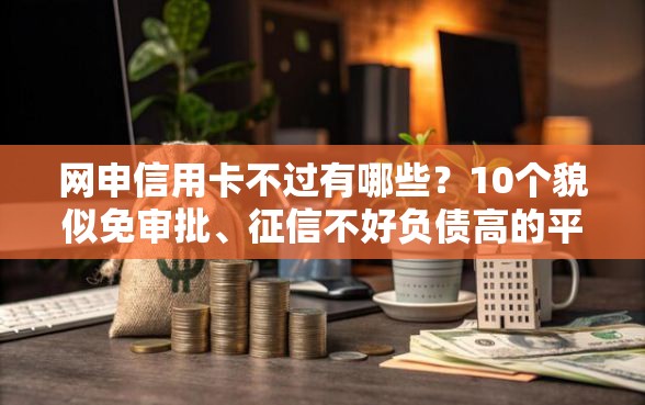 网申信用卡不过有哪些？10个貌似免审批、征信不好负债高的平台合集