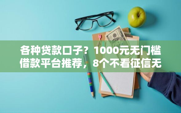 各种贷款口子？1000元无门槛借款平台推荐，8个不看征信无视黑白百分百下款网贷平台盘点