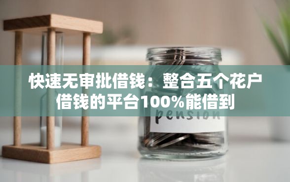 快速无审批借钱：整合五个花户借钱的平台100%能借到
