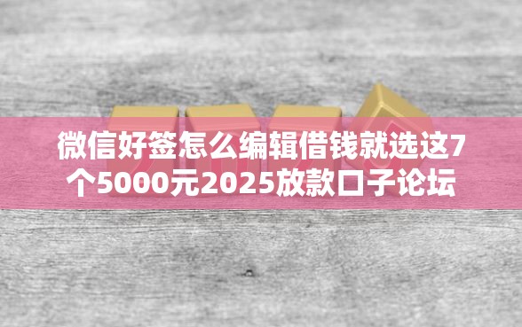 微信好签怎么编辑借钱就选这7个5000元2025放款口子论坛