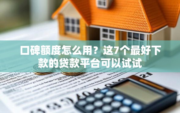 口碑额度怎么用？这7个最好下款的贷款平台可以试试