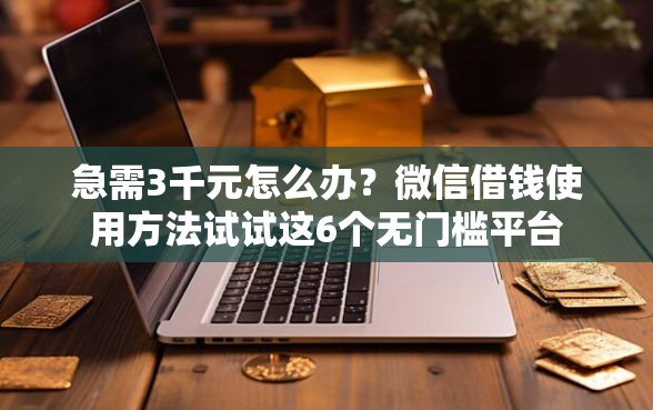 急需3千元怎么办?微信借钱使用方法试试这6个无门槛平台 急需3千元怎么办?微信借钱使用方法试试这6个无门槛平台