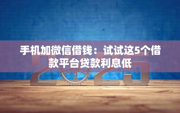 手机加微信借钱：试试这5个借款平台贷款利息低