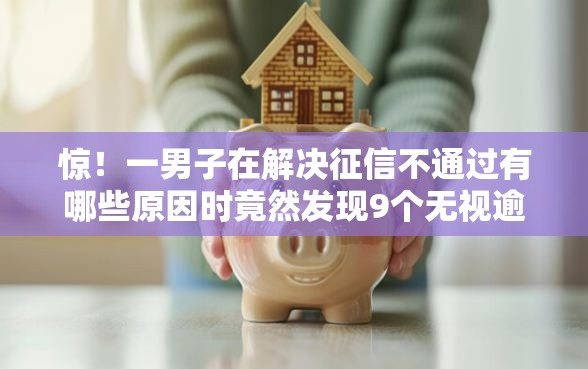 惊！一男子在解决征信不通过有哪些原因时竟然发现9个无视逾期高负债秒过口子，事后分享了出来