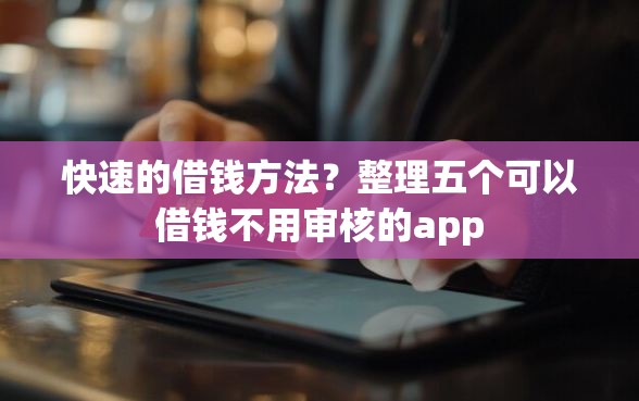 快速的借钱方法？整理五个可以借钱不用审核的app