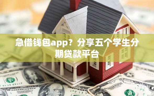急借钱包app？分享五个学生分期贷款平台