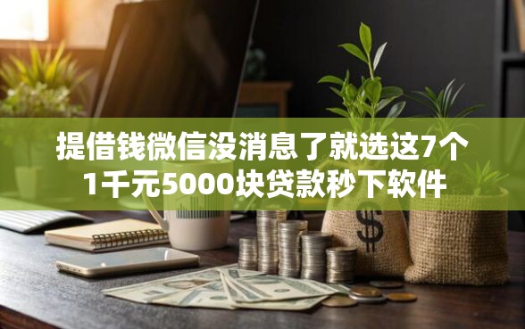 提借钱微信没消息了就选这7个1千元5000块贷款秒下软件