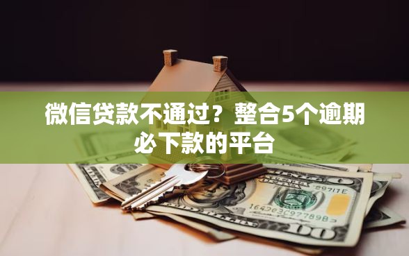 微信贷款不通过?整合5个逾期必下款的平台 微信贷款不通过?整合5个逾期必下款的平台