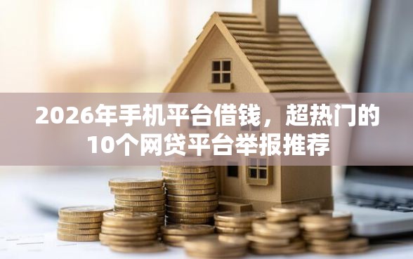 2026年手机平台借钱，超热门的10个网贷平台举报推荐