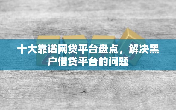 十大靠谱网贷平台盘点，解决黑户借贷平台的问题