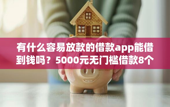 有什么容易放款的借款app能借到钱吗？5000元无门槛借款8个平台推荐