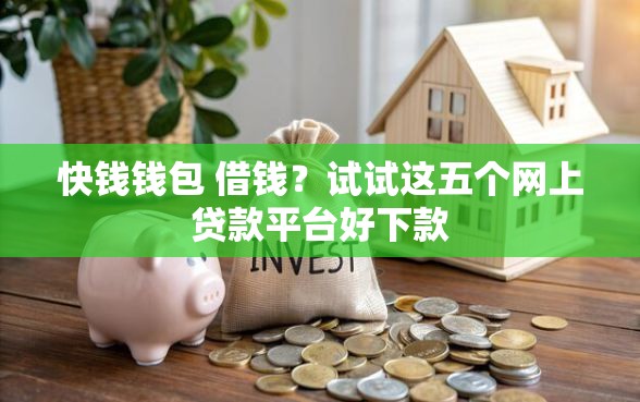 快钱钱包 借钱？试试这五个网上贷款平台好下款