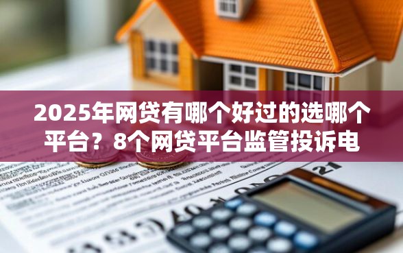 2025年网贷有哪个好过的选哪个平台？8个网贷平台监管投诉电话推荐