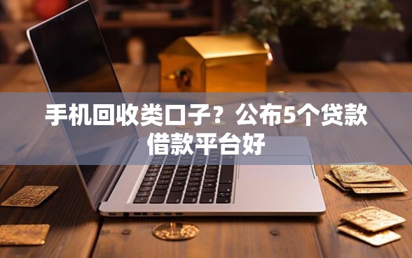 手机回收类口子？公布5个贷款借款平台好