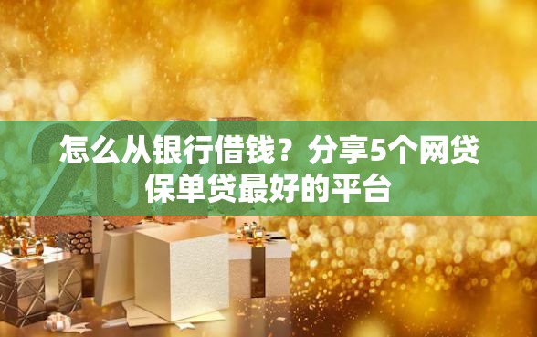 怎么从银行借钱？分享5个网贷保单贷最好的平台