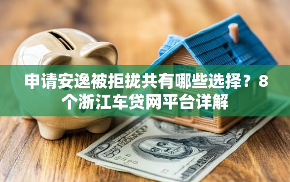 申请安逸被拒拢共有哪些选择？8个浙江车贷网平台详解