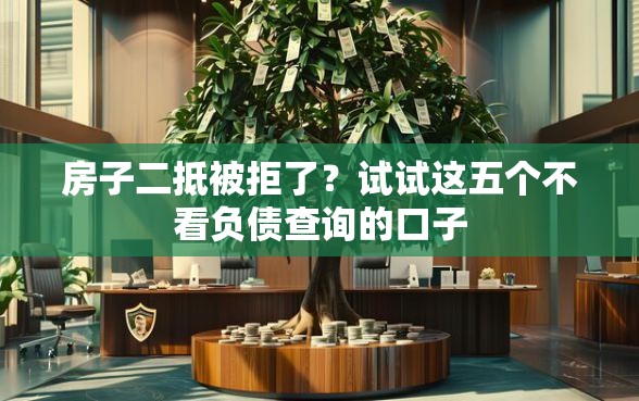 房子二抵被拒了？试试这五个不看负债查询的口子