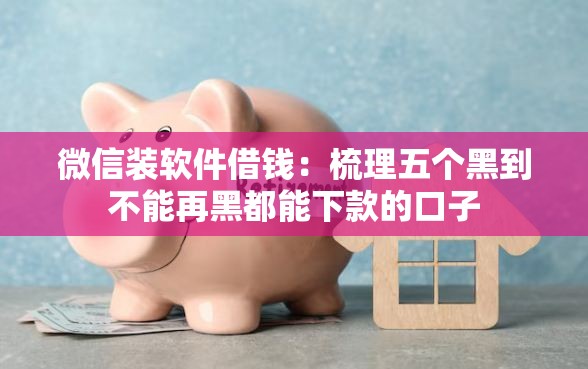 微信装软件借钱：梳理五个黑到不能再黑都能下款的口子