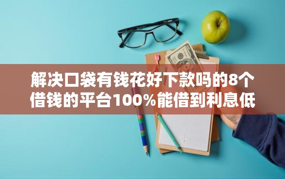 解决口袋有钱花好下款吗的8个借钱的平台100%能借到利息低分享