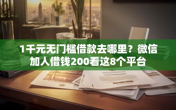 1千元无门槛借款去哪里？微信加人借钱200看这8个平台