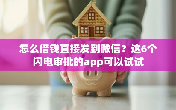 怎么借钱直接发到微信？这6个闪电审批的app可以试试