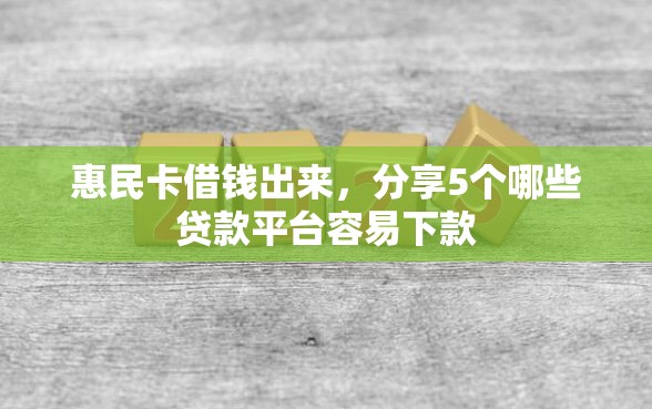 惠民卡借钱出来，分享5个哪些贷款平台容易下款