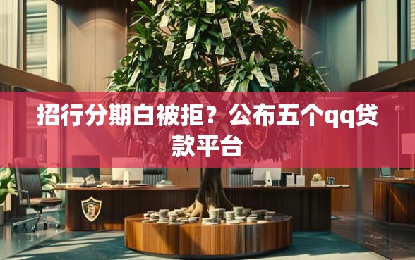 招行分期白被拒？公布五个qq贷款平台