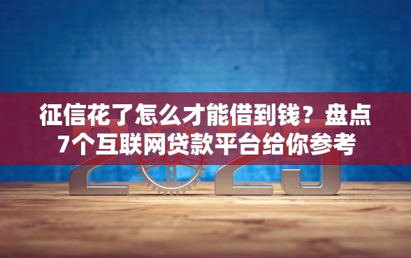 征信花了怎么才能借到钱？盘点7个互联网贷款平台给你参考