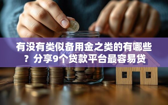 有没有类似备用金之类的有哪些？分享9个贷款平台最容易贷