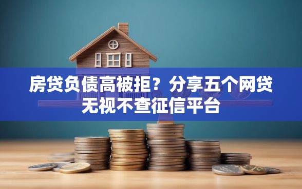 房贷负债高被拒？分享五个网贷无视不查征信平台
